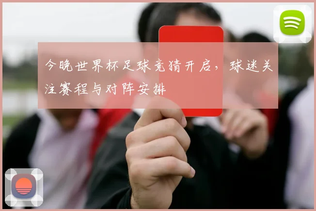 今晚世界杯足球竞猜开启,球迷关注赛程与对阵安排