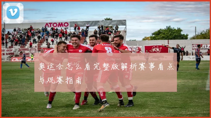 奥运会怎么看完整版解析赛事看点与观赛指南