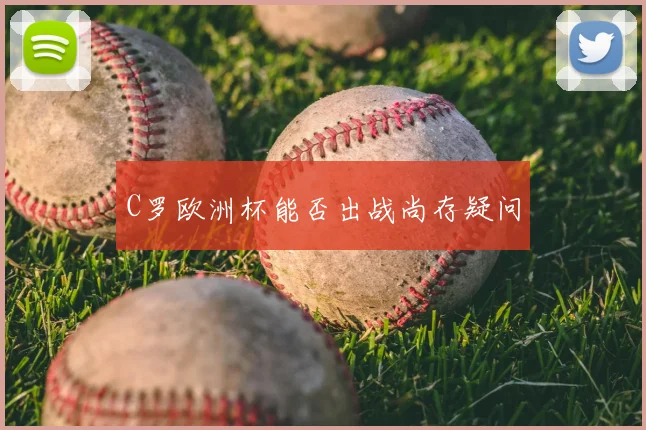 C罗欧洲杯能否出战尚存疑问