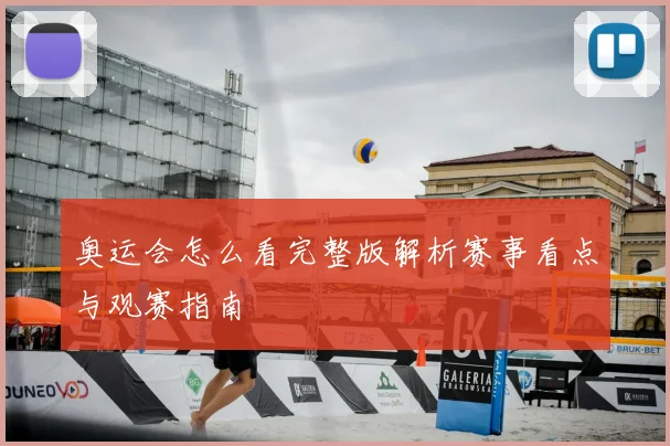 奥运会怎么看完整版解析赛事看点与观赛指南