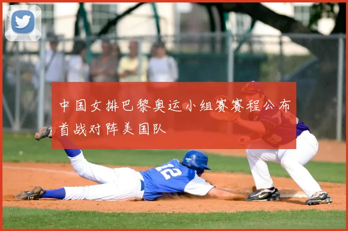 中国女排巴黎奥运小组赛赛程公布首战对阵美国队