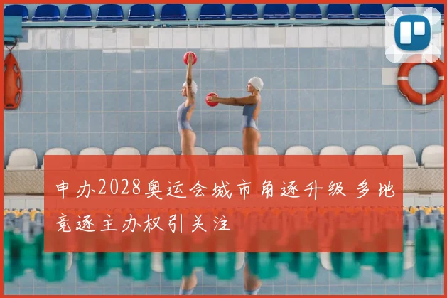 申办2028奥运会城市角逐升级 多地竞逐主办权引关注