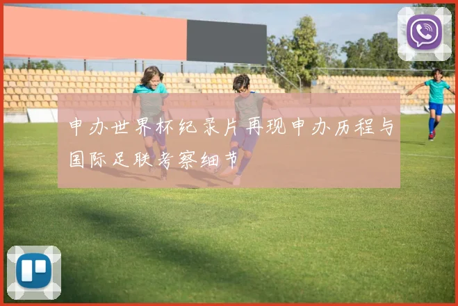 申办世界杯纪录片再现申办历程与国际足联考察细节