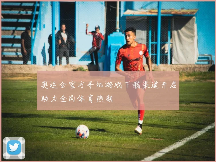 奥运会官方手机游戏下载渠道开启助力全民体育热潮