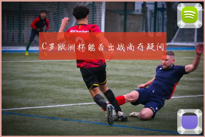 C罗欧洲杯能否出战尚存疑问