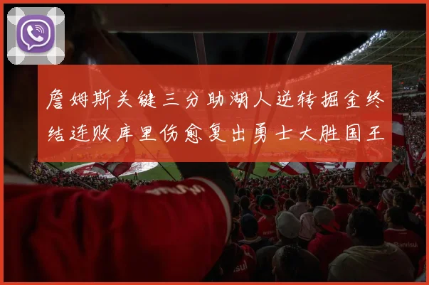 詹姆斯关键三分助湖人逆转掘金终结连败库里伤愈复出勇士大胜国王重返西部前十