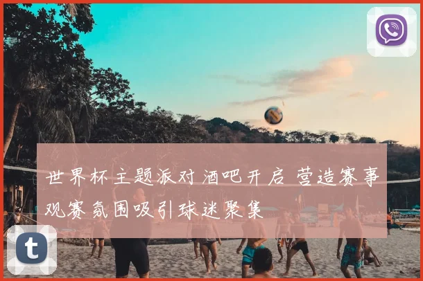 世界杯主题派对酒吧开启 营造赛事观赛氛围吸引球迷聚集