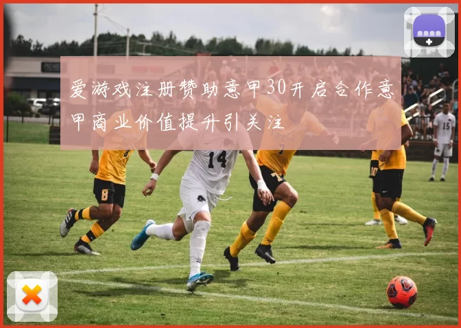 爱游戏注册赞助意甲30开启合作意甲商业价值提升引关注