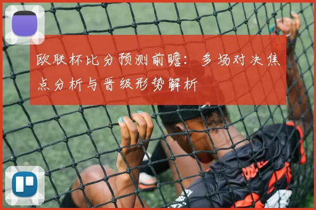 欧联杯比分预测前瞻：多场对决焦点分析与晋级形势解析
