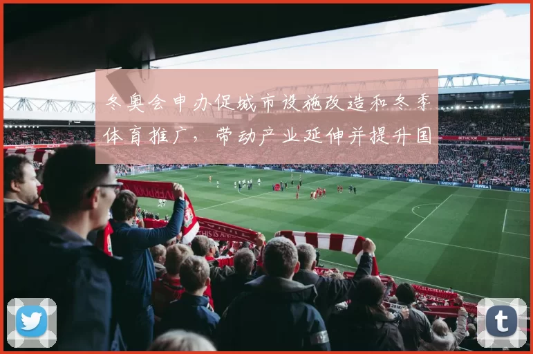 冬奥会申办促城市设施改造和冬季体育推广，带动产业延伸并提升国际影响
