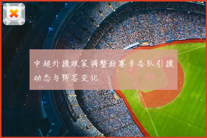中超外援政策调整新赛季各队引援动态与阵容变化