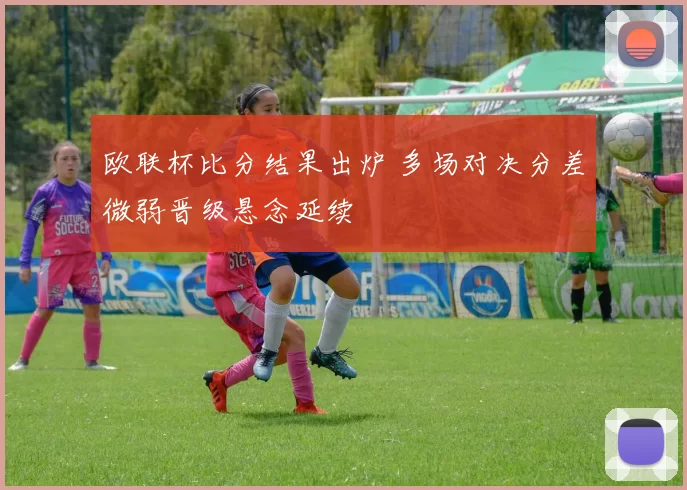欧联杯比分结果出炉 多场对决分差微弱晋级悬念延续