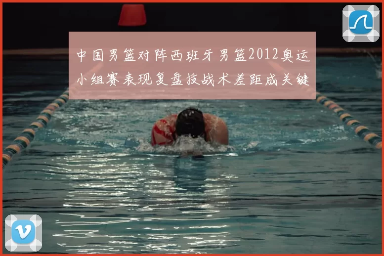 中国男篮对阵西班牙男篮2012奥运小组赛表现复盘技战术差距成关键