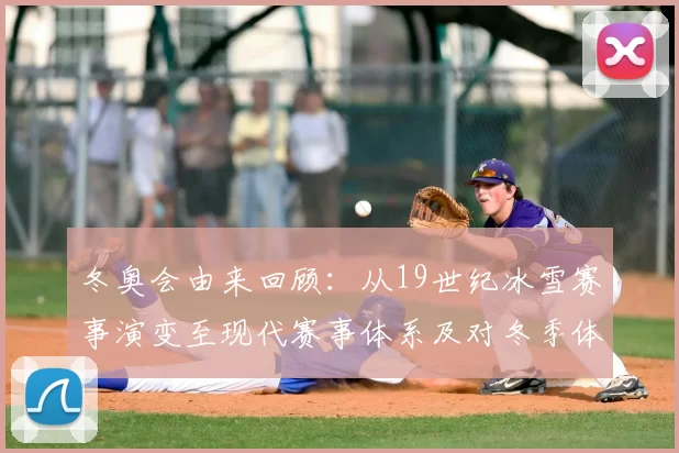 冬奥会由来回顾：从19世纪冰雪赛事演变至现代赛事体系及对冬季体育推动