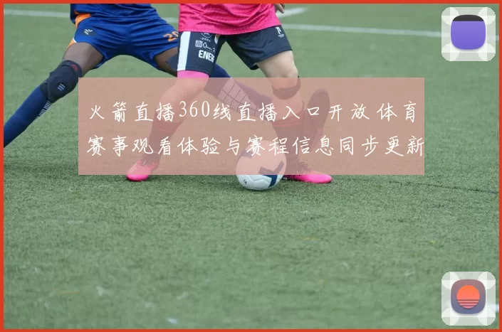 火箭直播360线直播入口开放 体育赛事观看体验与赛程信息同步更新