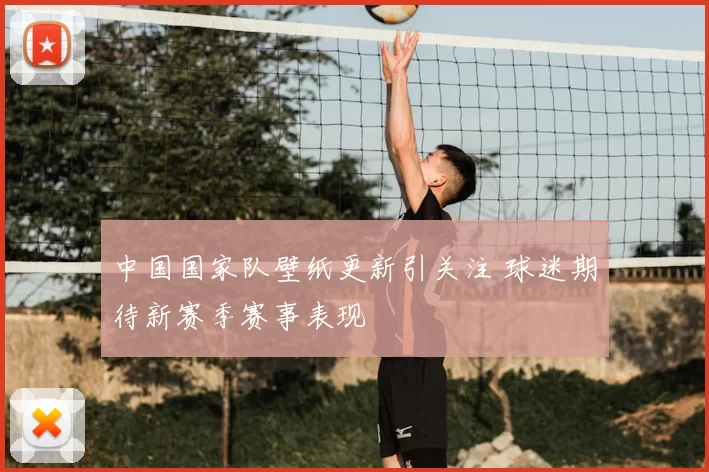 中国国家队壁纸更新引关注 球迷期待新赛季赛事表现